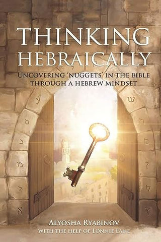 Thinking Hebraically: Uncovering "Nuggets" in the Bible Through A Hebrew Mindset by Alyosha Ryabinov