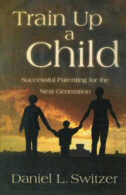 Train Up A Child: Successful Parenting for the Next Generation